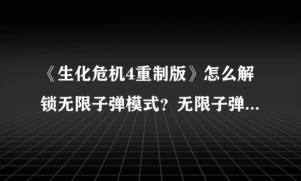 《生化危机4重制版》怎么解锁无限子弹模式？无限子弹解锁方法介绍