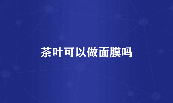 茶叶可以做面膜吗