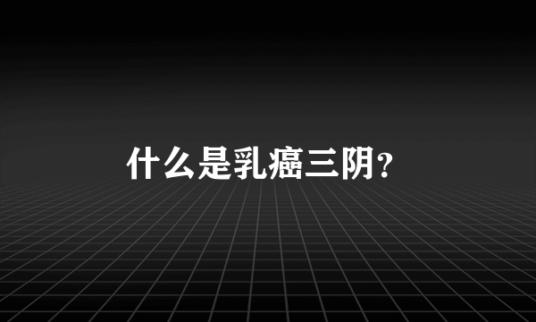 什么是乳癌三阴？