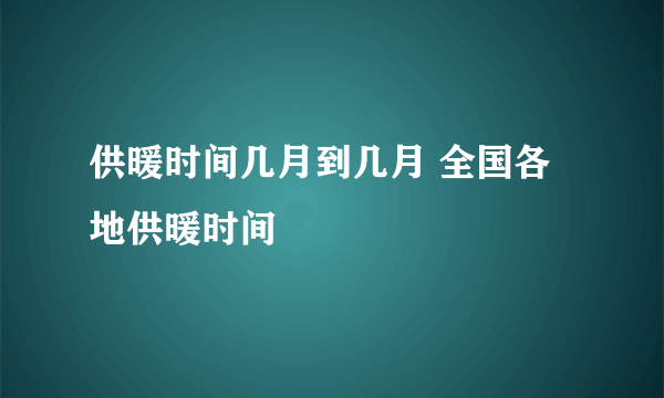 供暖时间几月到几月 全国各地供暖时间