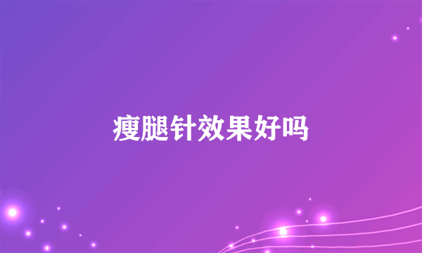 瘦腿针效果好吗