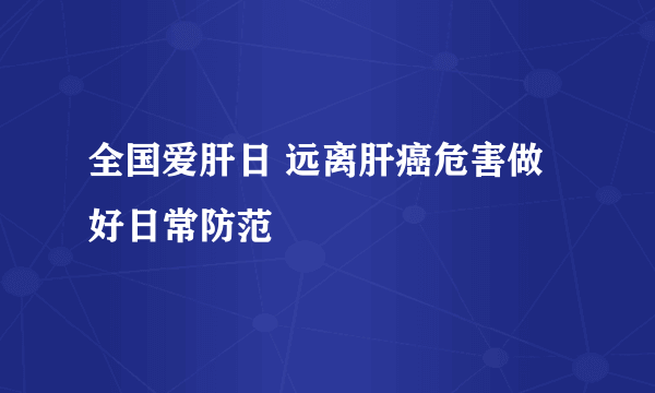 全国爱肝日 远离肝癌危害做好日常防范