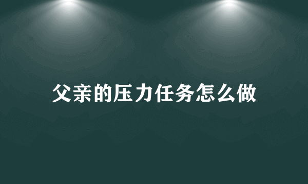 父亲的压力任务怎么做