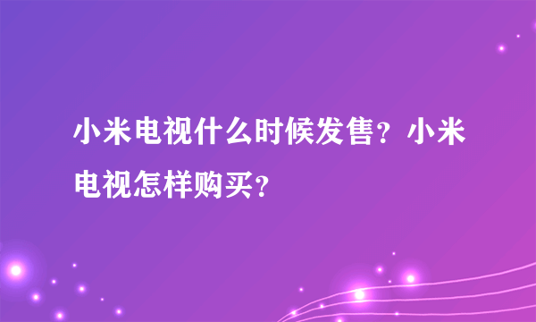小米电视什么时候发售?小米电视怎样购买?