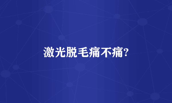 激光脱毛痛不痛?