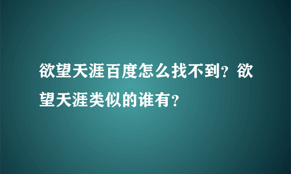 欲望天涯百度怎么找不到？欲望天涯类似的谁有？