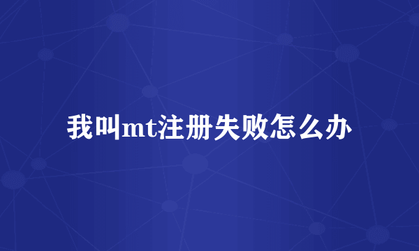 我叫mt注册失败怎么办