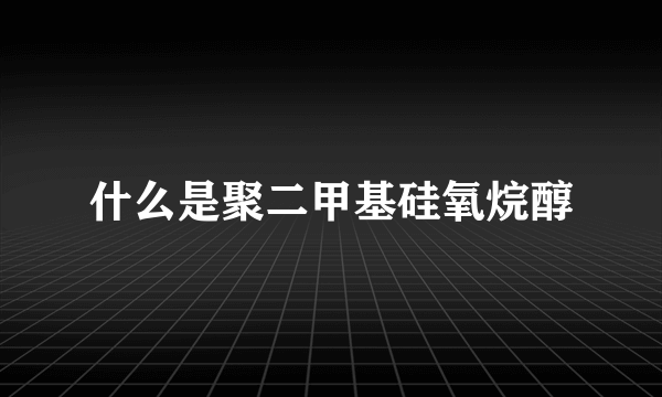 什么是聚二甲基硅氧烷醇