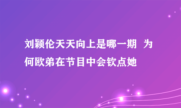 刘颖伦天天向上是哪一期  为何欧弟在节目中会钦点她