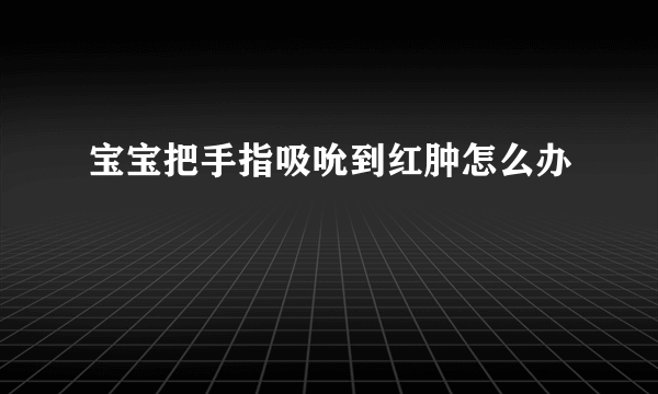 宝宝把手指吸吮到红肿怎么办