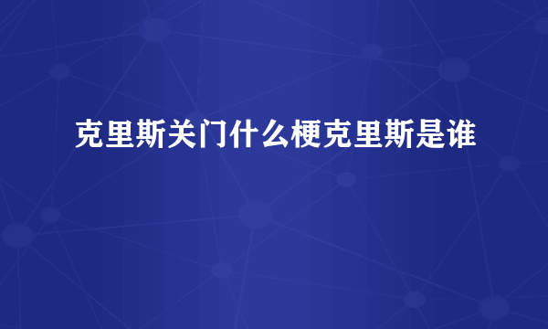 克里斯关门什么梗克里斯是谁