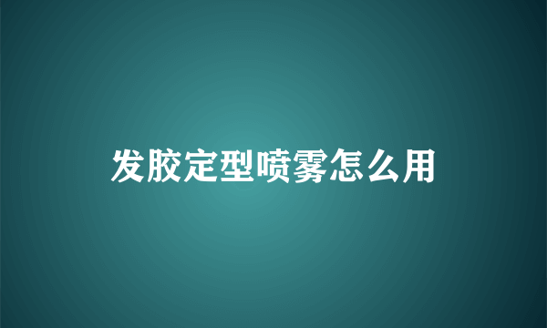 发胶定型喷雾怎么用