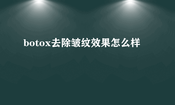 botox去除皱纹效果怎么样