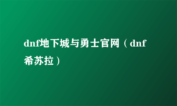dnf地下城与勇士官网（dnf希苏拉）