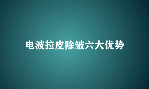 电波拉皮除皱六大优势