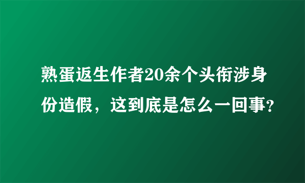 熟蛋返生作者20余个头衔涉身份造假，这到底是怎么一回事？