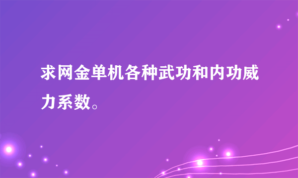 求网金单机各种武功和内功威力系数。