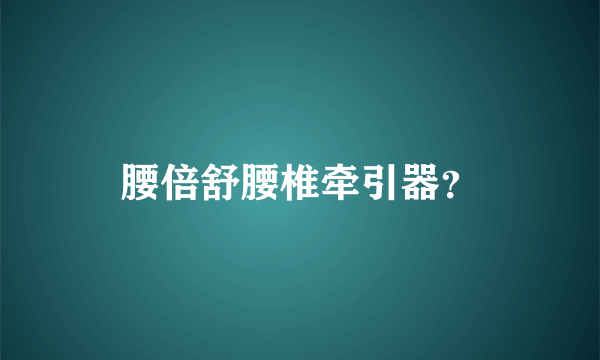 腰倍舒腰椎牵引器？