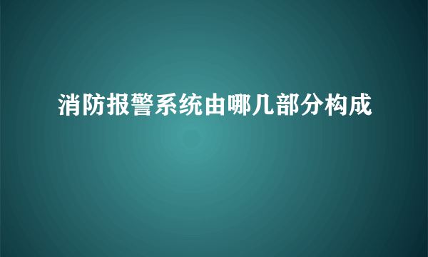 消防报警系统由哪几部分构成