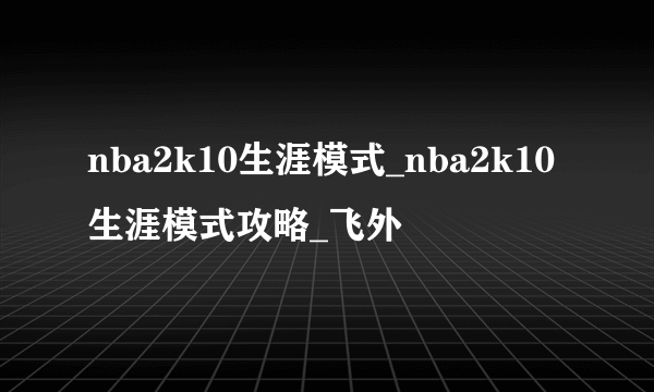 nba2k10生涯模式_nba2k10生涯模式攻略_飞外