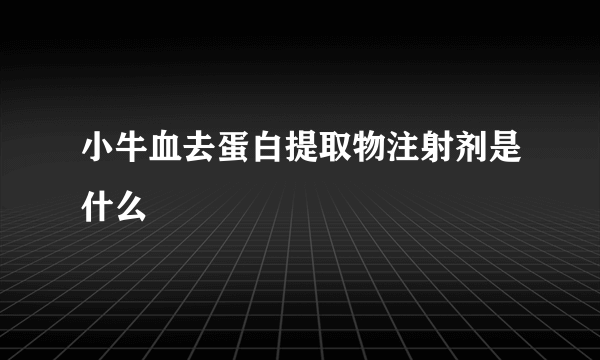 小牛血去蛋白提取物注射剂是什么