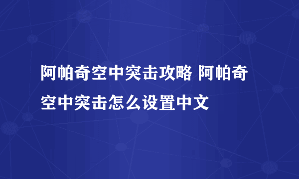 阿帕奇空中突击攻略 阿帕奇空中突击怎么设置中文