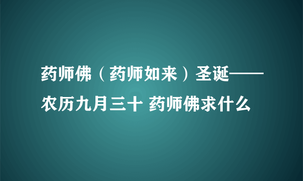 药师佛（药师如来）圣诞——农历九月三十 药师佛求什么