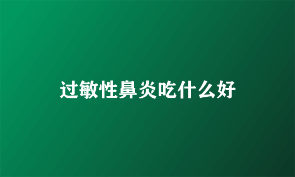 过敏性鼻炎吃什么好