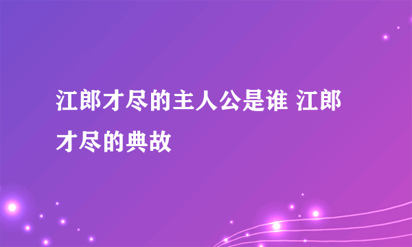 江郎才尽的主人公是谁 江郎才尽的典故