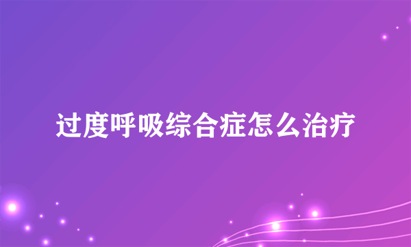 过度呼吸综合症怎么治疗