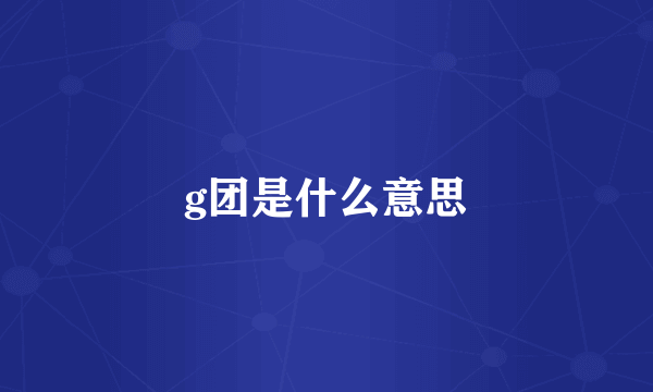 g团是什么意思