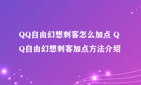 QQ自由幻想刺客怎么加点 QQ自由幻想刺客加点方法介绍
