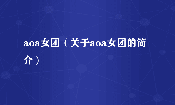 aoa女团（关于aoa女团的简介）