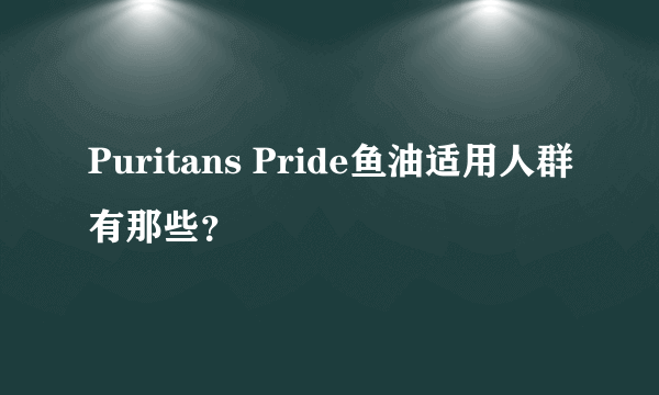 Puritans Pride鱼油适用人群有那些？