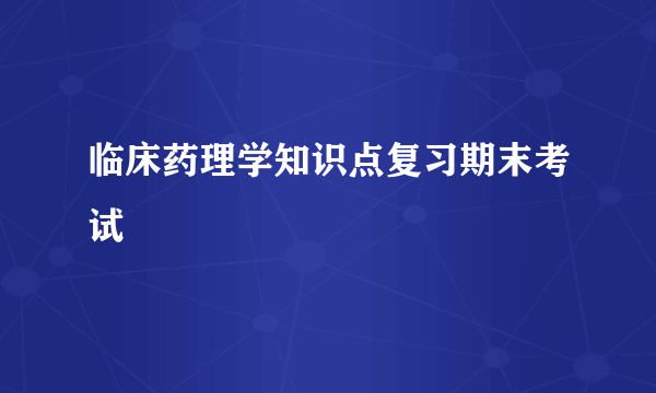临床药理学知识点复习期末考试