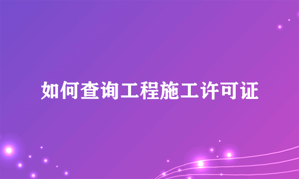 如何查询工程施工许可证