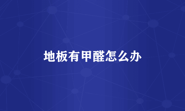 地板有甲醛怎么办