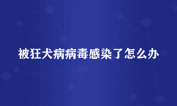 被狂犬病病毒感染了怎么办