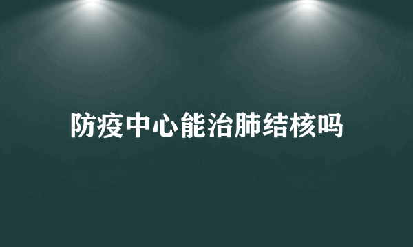 防疫中心能治肺结核吗