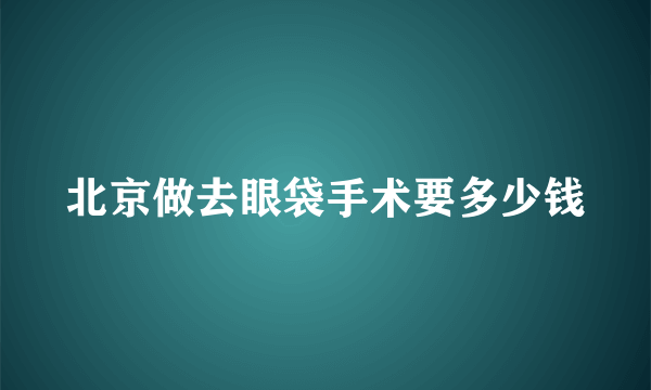 北京做去眼袋手术要多少钱