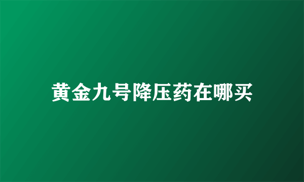 黄金九号降压药在哪买