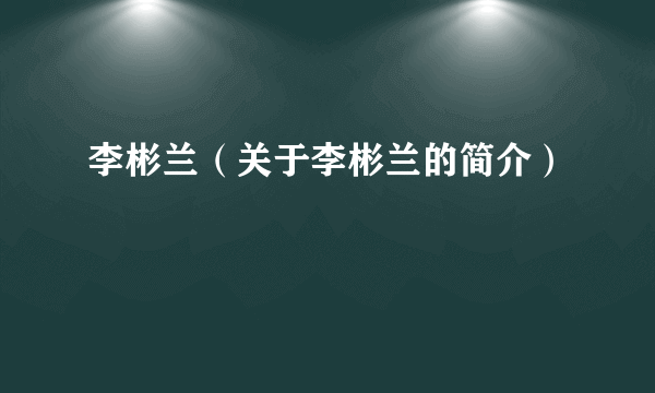 李彬兰（关于李彬兰的简介）