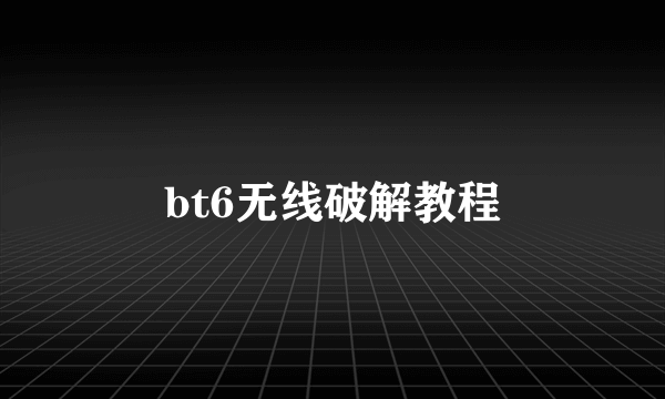 bt6无线破解教程