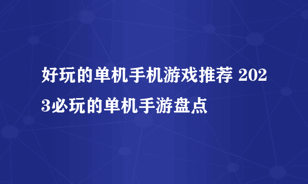 好玩的单机手机游戏推荐 2023必玩的单机手游盘点
