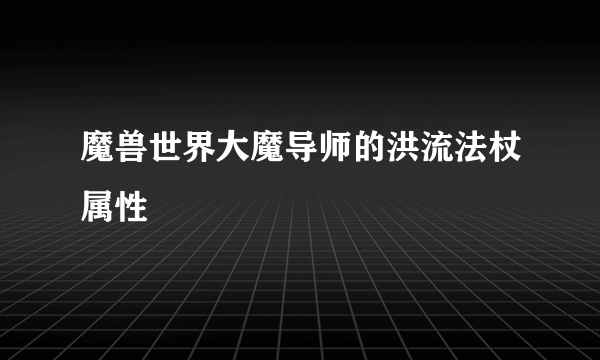魔兽世界大魔导师的洪流法杖属性