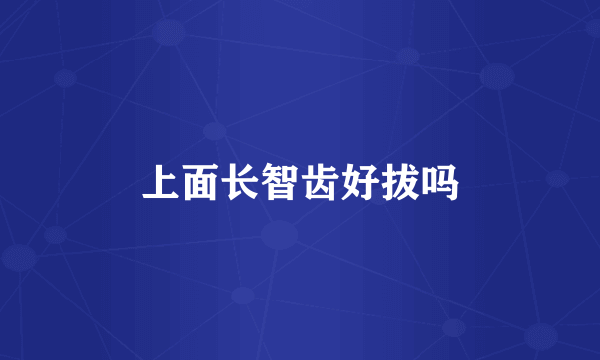 上面长智齿好拔吗