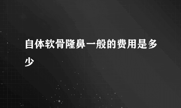 自体软骨隆鼻一般的费用是多少