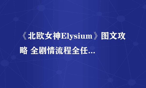 《北欧女神Elysium》图文攻略 全剧情流程全任务全英灵全战技攻略【游侠攻略组】