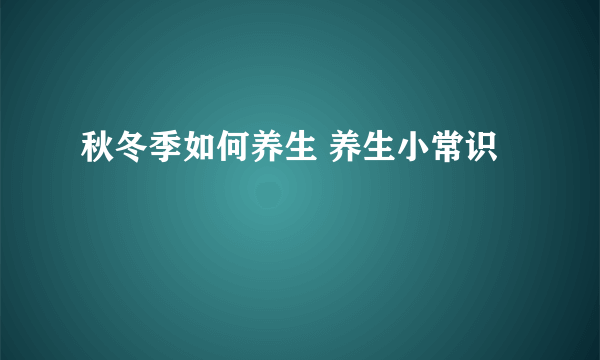 秋冬季如何养生 养生小常识