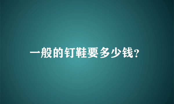一般的钉鞋要多少钱？